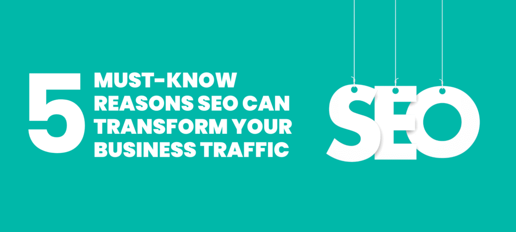 5 Must Know Reasons SEO Can Transform Your Business Traffic
